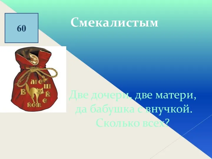 60 Смекалистым Две дочери, две матери, да бабушка с внучкой. Сколько всех?