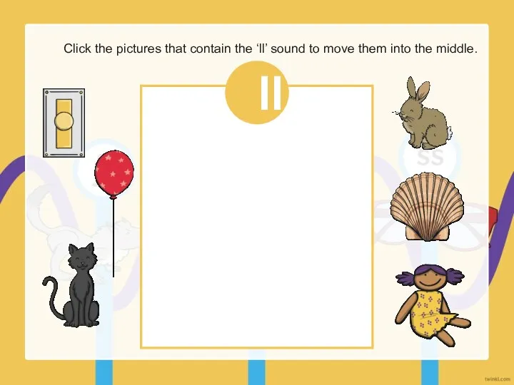Click the pictures that contain the ‘ll’ sound to move them into the middle. ll