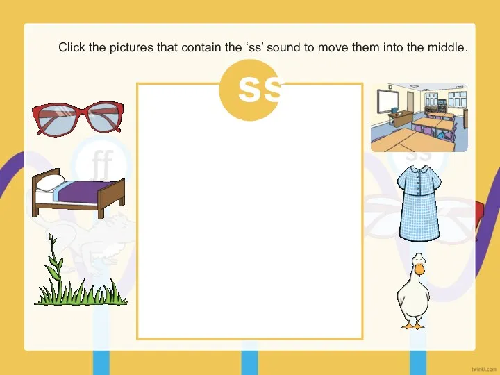 Click the pictures that contain the ‘ss’ sound to move them into the middle. ss