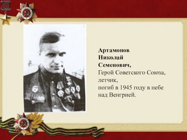 Артамонов Николай Семенович, Герой Cоветского Союза, летчик, погиб в 1945 году в небе над Венгрией.