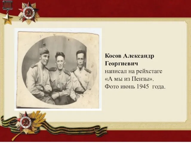 Косов Александр Георгиевич написал на рейхстаге «А мы из Пензы». Фото июнь 1945 года.