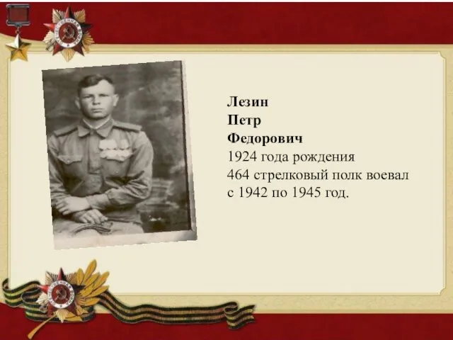 Лезин Петр Федорович 1924 года рождения 464 стрелковый полк воевал с 1942 по 1945 год.
