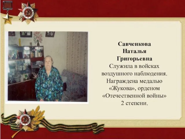 Савченкова Наталья Григорьевна Служила в войсках воздушного наблюдения. Награждена медалью «Жукова», орденом «Отечественной войны» 2 степени.