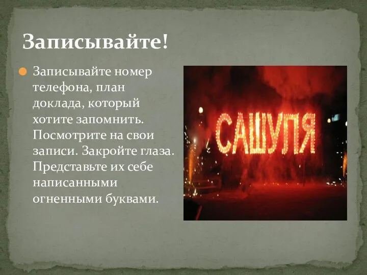 Записывайте! Записывайте номер телефона, план доклада, который хотите запомнить. Посмотрите