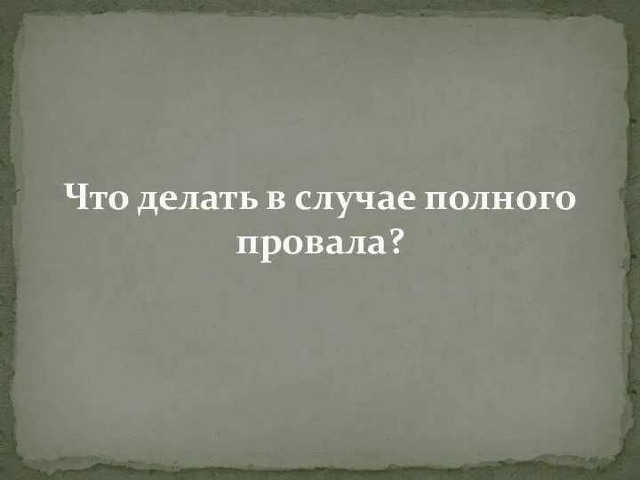 Что делать в случае полного провала?