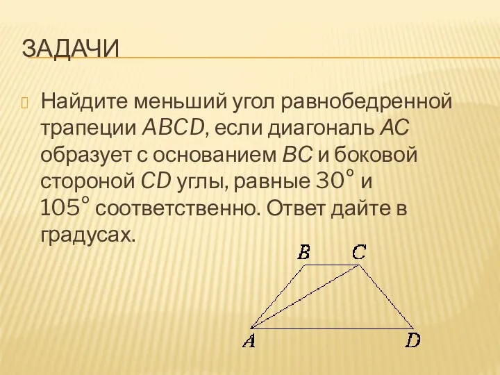 ЗАДАЧИ Найдите меньший угол равнобедренной трапеции ABCD, если диагональ АС