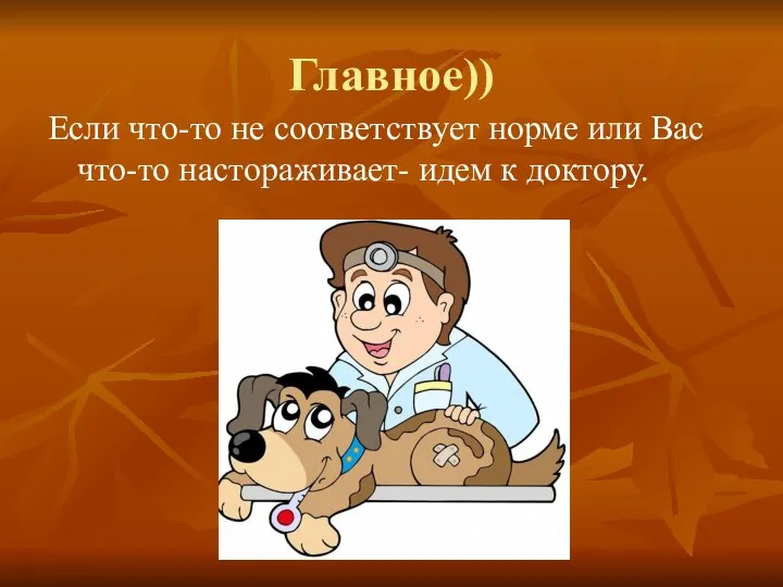 Главное)) Если что-то не соответствует норме или Вас что-то настораживает- идем к доктору.