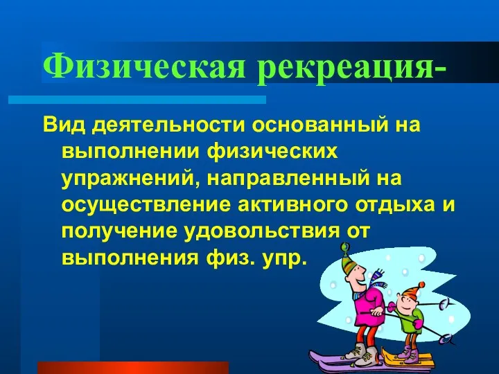 Физическая рекреация- Вид деятельности основанный на выполнении физических упражнений, направленный