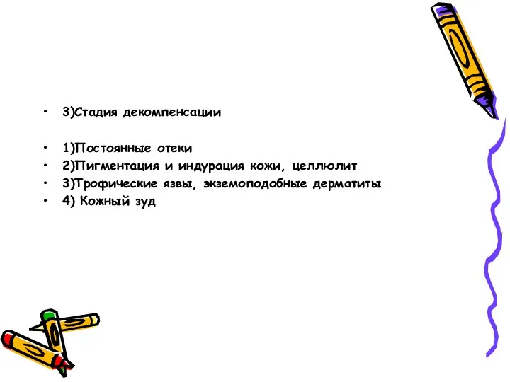 3)Стадия декомпенсации 1)Постоянные отеки 2)Пигментация и индурация кожи, целлюлит 3)Трофические язвы, экземоподобные дерматиты 4) Кожный зуд