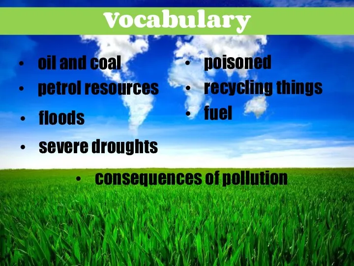 Vocabulary petrol resources oil and coal floods severe droughts poisoned consequences of pollution recycling things fuel