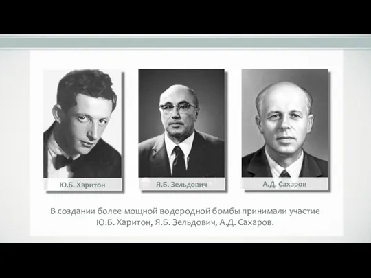 В создании более мощной водородной бомбы принимали участие Ю.Б. Харитон, Я.Б. Зельдович, А.Д. Сахаров.