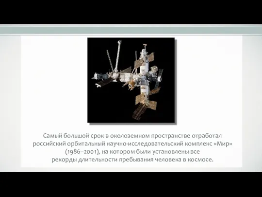 Самый большой срок в околоземном пространстве отработал российский орбитальный научно-исследовательский комплекс «Мир» (1986–2001),