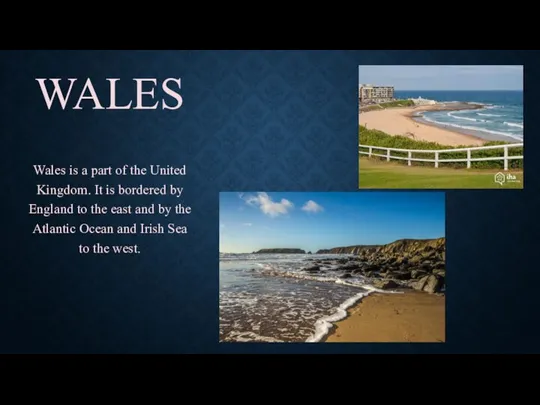 WALES Wales is a part of the United Kingdom. It