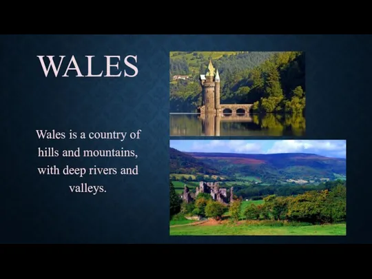 WALES Wales is a country of hills and mountains, with deep rivers and valleys.