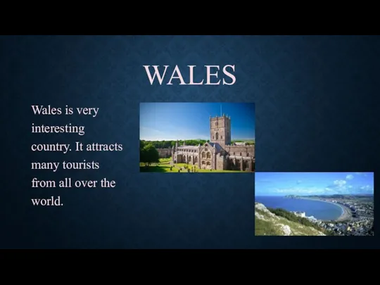 WALES Wales is very interesting country. It attracts many tourists from all over the world.