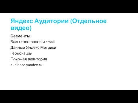 Яндекс Аудитории (Отдельное видео) Сегменты: Базы телефонов и email Данные Яндекс Метрики Геолокация Похожая аудитория audience.yandex.ru