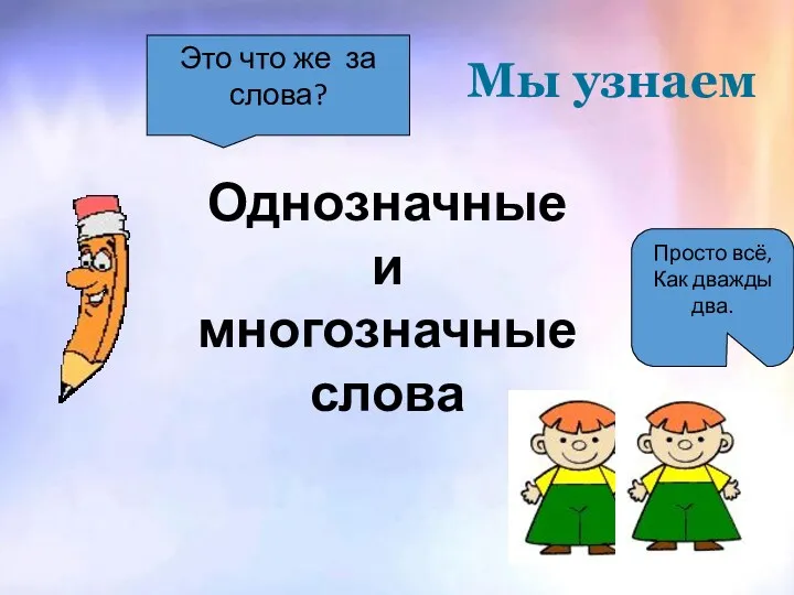 Мы узнаем Это что же за слова? Просто всё, Как дважды два. Однозначные и многозначные слова