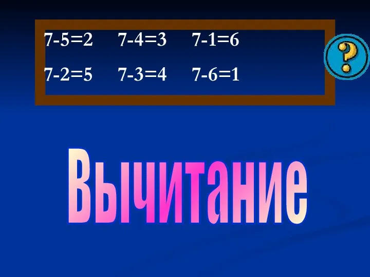 7-5=2 7-4=3 7-1=6 7-2=5 7-3=4 7-6=1 Вычитание