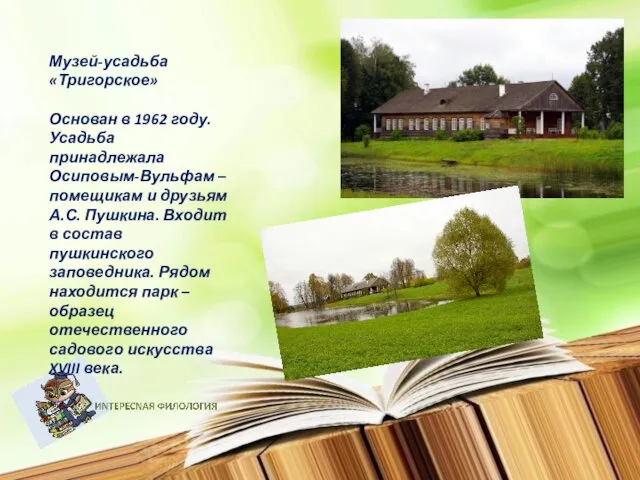 Музей-усадьба «Тригорское» Основан в 1962 году. Усадьба принадлежала Осиповым-Вульфам –