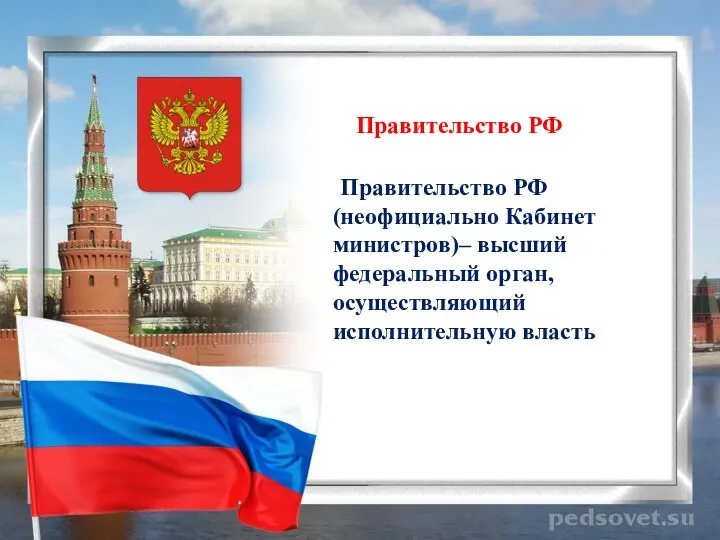 Правительство РФ Правительство РФ (неофициально Кабинет министров)– высший федеральный орган, осуществляющий исполнительную власть