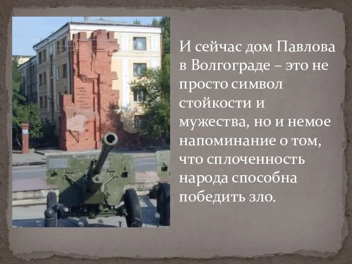 И сейчас дом Павлова в Волгограде – это не просто символ стойкости и