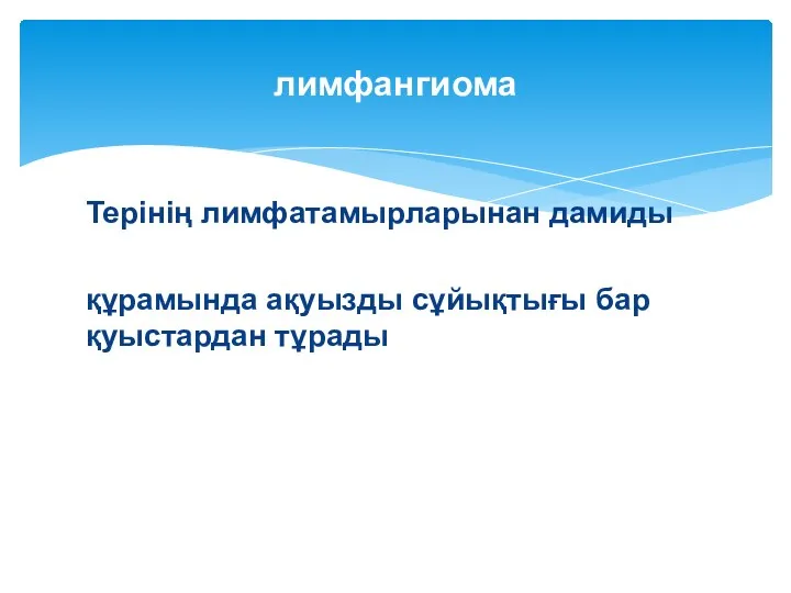 Терінің лимфатамырларынан дамиды құрамында ақуызды сұйықтығы бар қуыстардан тұрады лимфангиома