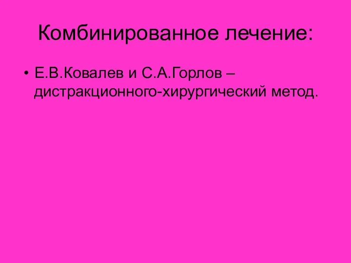 Комбинированное лечение: Е.В.Ковалев и С.А.Горлов – дистракционного-хирургический метод.