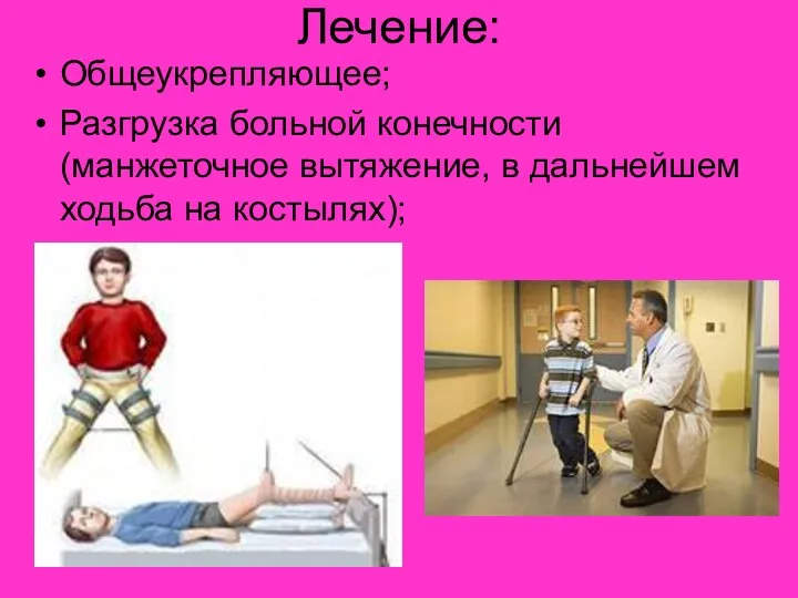 Лечение: Общеукрепляющее; Разгрузка больной конечности (манжеточное вытяжение, в дальнейшем ходьба на костылях);