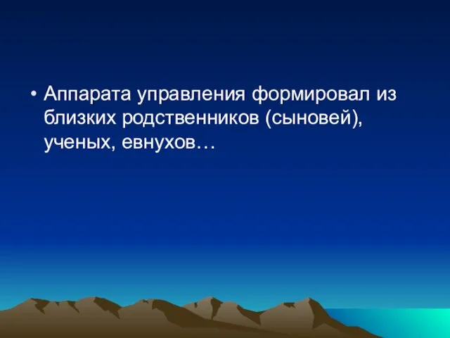 Аппарата управления формировал из близких родственников (сыновей), ученых, евнухов…