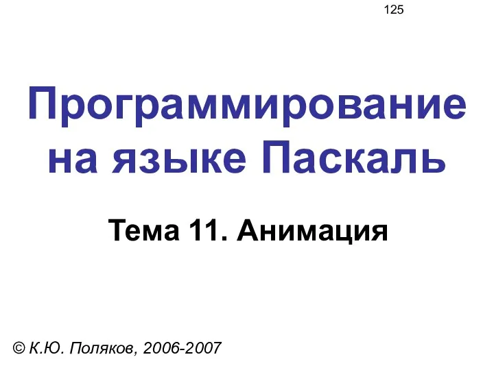 Программирование на языке Паскаль Тема 11. Анимация © К.Ю. Поляков, 2006-2007