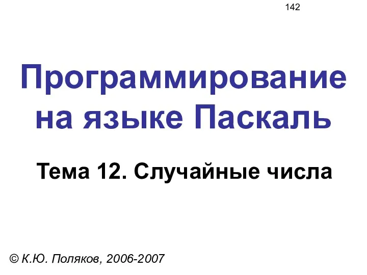 Программирование на языке Паскаль Тема 12. Случайные числа © К.Ю. Поляков, 2006-2007