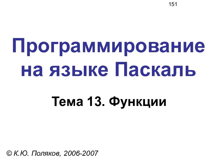 Программирование на языке Паскаль Тема 13. Функции © К.Ю. Поляков, 2006-2007