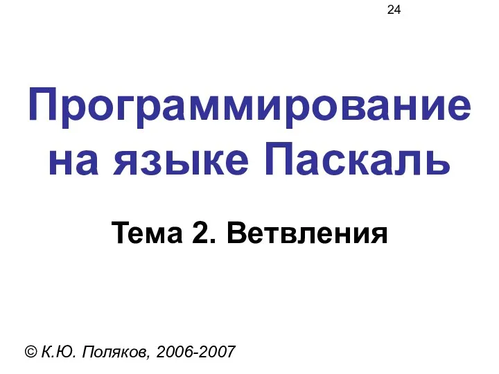 Программирование на языке Паскаль Тема 2. Ветвления © К.Ю. Поляков, 2006-2007