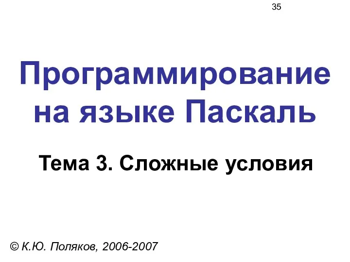 Программирование на языке Паскаль Тема 3. Сложные условия © К.Ю. Поляков, 2006-2007