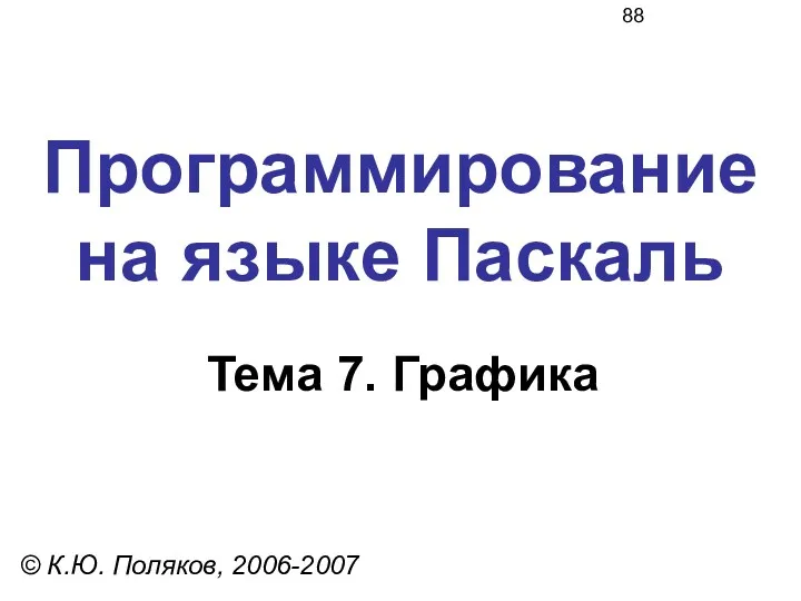 Программирование на языке Паскаль Тема 7. Графика © К.Ю. Поляков, 2006-2007