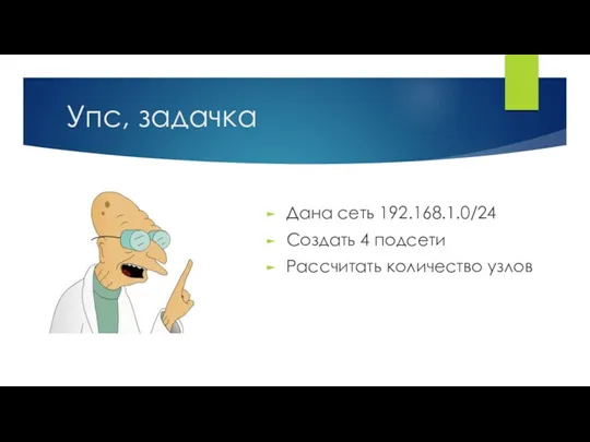 Упс, задачка Дана сеть 192.168.1.0/24 Создать 4 подсети Рассчитать количество узлов