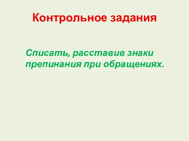 Контрольное задания Списать, расставив знаки препинания при обращениях.