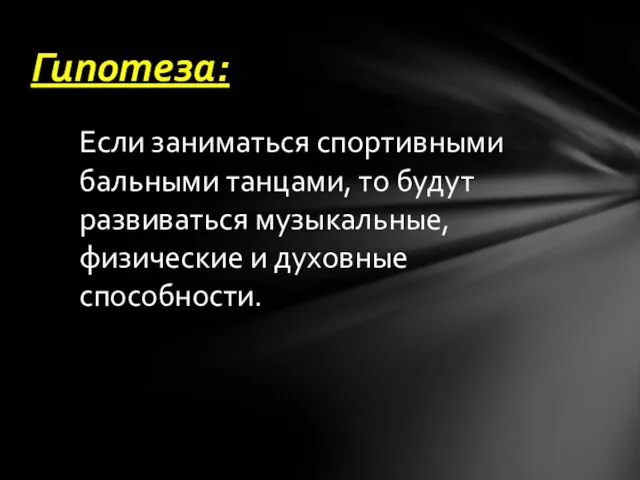 Если заниматься спортивными бальными танцами, то будут развиваться музыкальные, физические и духовные способности. Гипотеза: