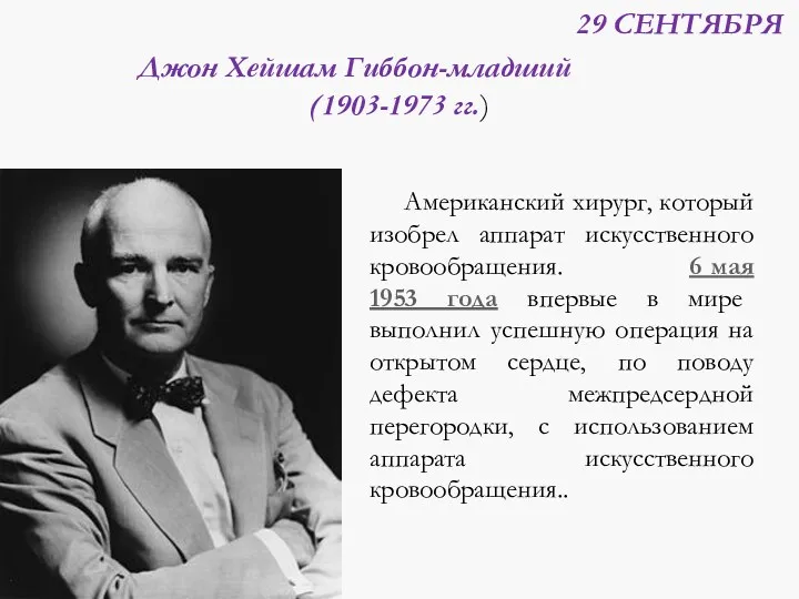 29 СЕНТЯБРЯ Джон Хейшам Гиббон-младший (1903-1973 гг.) Американский хирург, который