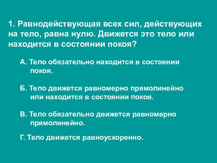 1. Равнодействующая всех сил, действующих на тело, равна нулю. Движется