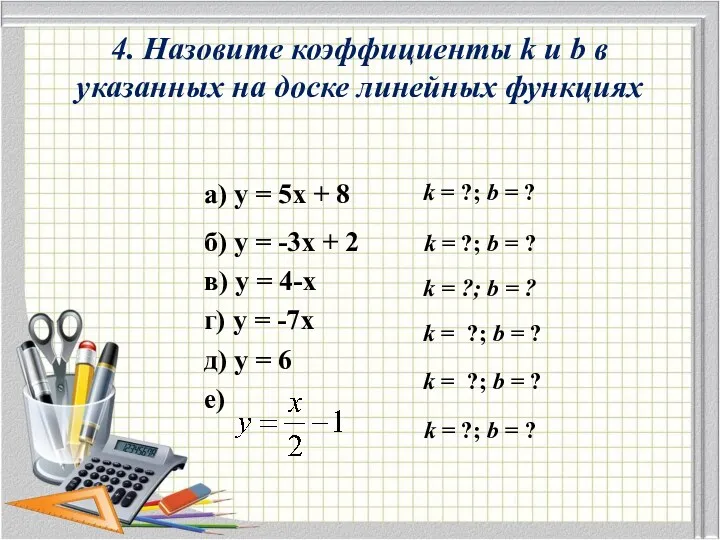 4. Назовите коэффициенты k и b в указанных на доске линейных функциях а)