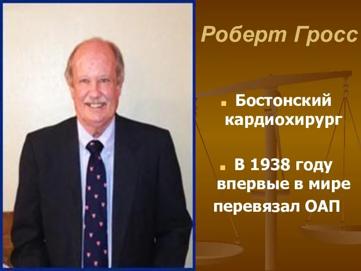 Роберт Гросс Бостонский кардиохирург В 1938 году впервые в мире перевязал ОАП