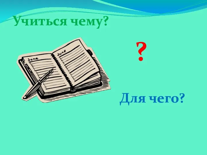 Учиться чему? ? Для чего?