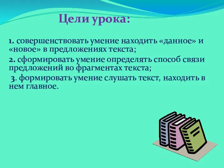 Цели урока: 1. совершенствовать умение находить «данное» и «новое» в