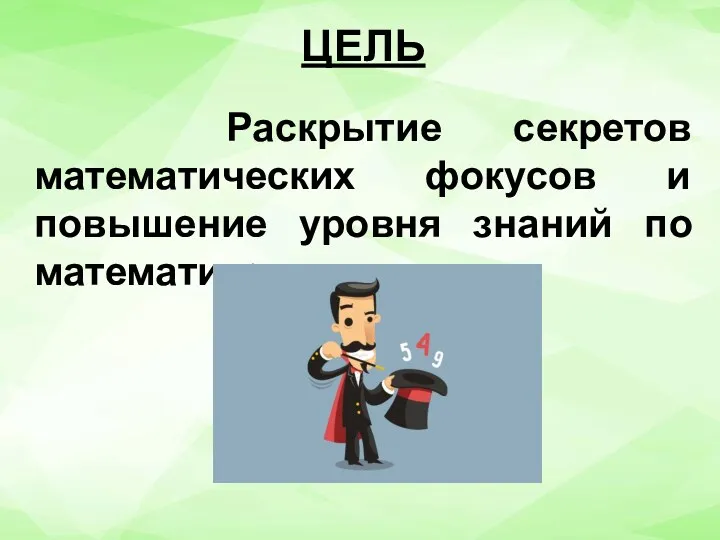 ЦЕЛЬ Раскрытие секретов математических фокусов и повышение уровня знаний по математике.