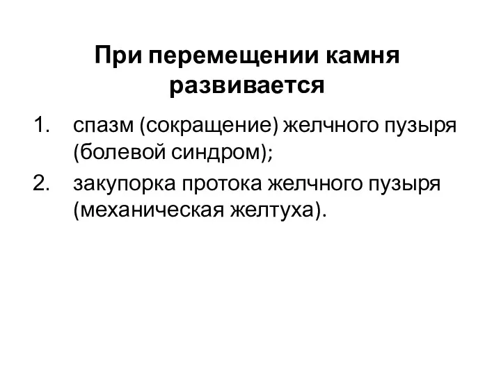 При перемещении камня развивается спазм (сокращение) желчного пузыря (болевой синдром); закупорка протока желчного пузыря (механическая желтуха).