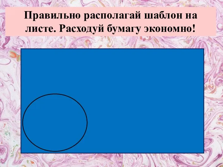 Правильно располагай шаблон на листе. Расходуй бумагу экономно!