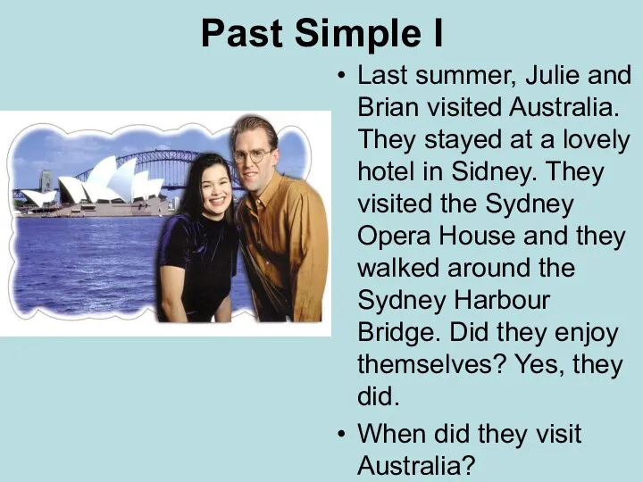 Past Simple I Last summer, Julie and Brian visited Australia.