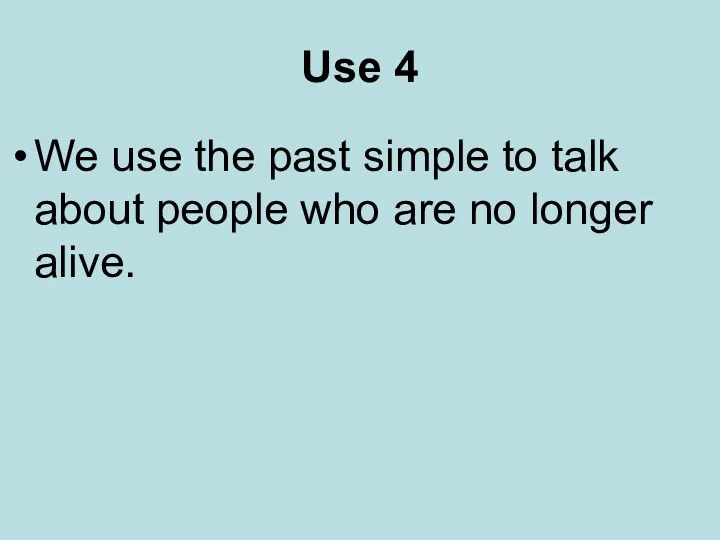 Use 4 We use the past simple to talk about people who are no longer alive.