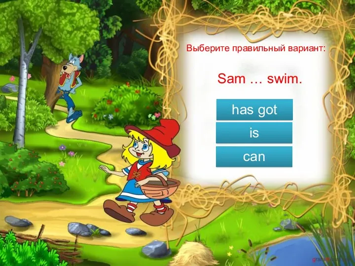 has got is can Выберите правильный вариант: Sam … swim.